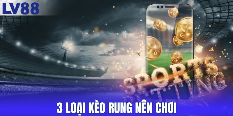 3 loại kèo rung nên chơi