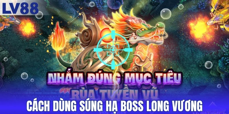 Cách dùng súng và mẹo hạ boss Long Vương