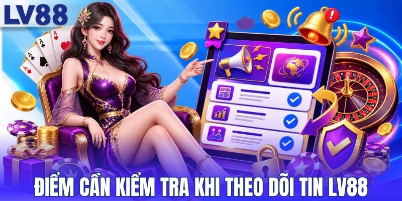Điểm cần kiểm tra khi theo dõi tin LV88