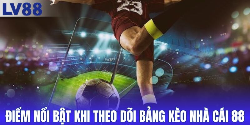 Điểm nổi bật khi theo dõi bảng kèo nhà cái 88