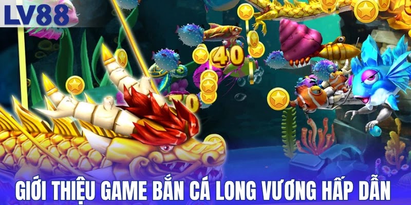 Giới thiệu game bắn cá Long Vương hot nhất 2026
