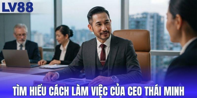 Tìm hiểu cách làm việc của CEO Thái Minh